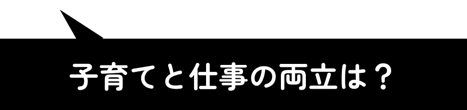 子育てと仕事の両立は？